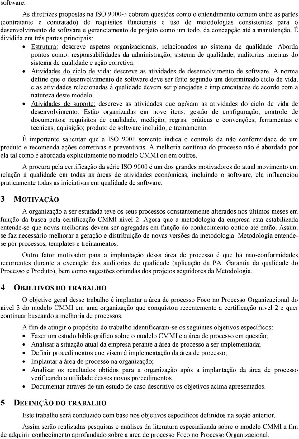 desenvolvimento de software e gerenciamento de projeto como um todo, da concepção até a manutenção.