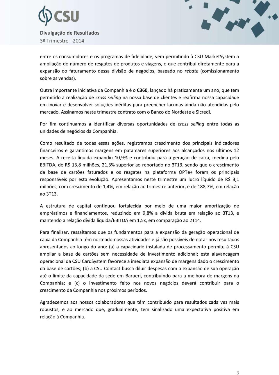 Outra importante iniciativa da Companhia é o C360, lançado há praticamente um ano, que tem permitido a realização de cross selling na nossa base de clientes e reafirma nossa capacidade em inovar e