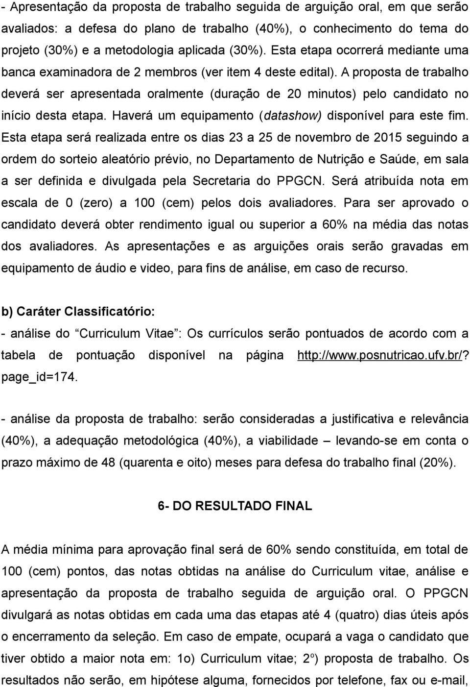 A proposta de trabalho deverá ser apresentada oralmente (duração de 20 minutos) pelo candidato no início desta etapa. Haverá um equipamento (datashow) disponível para este fim.