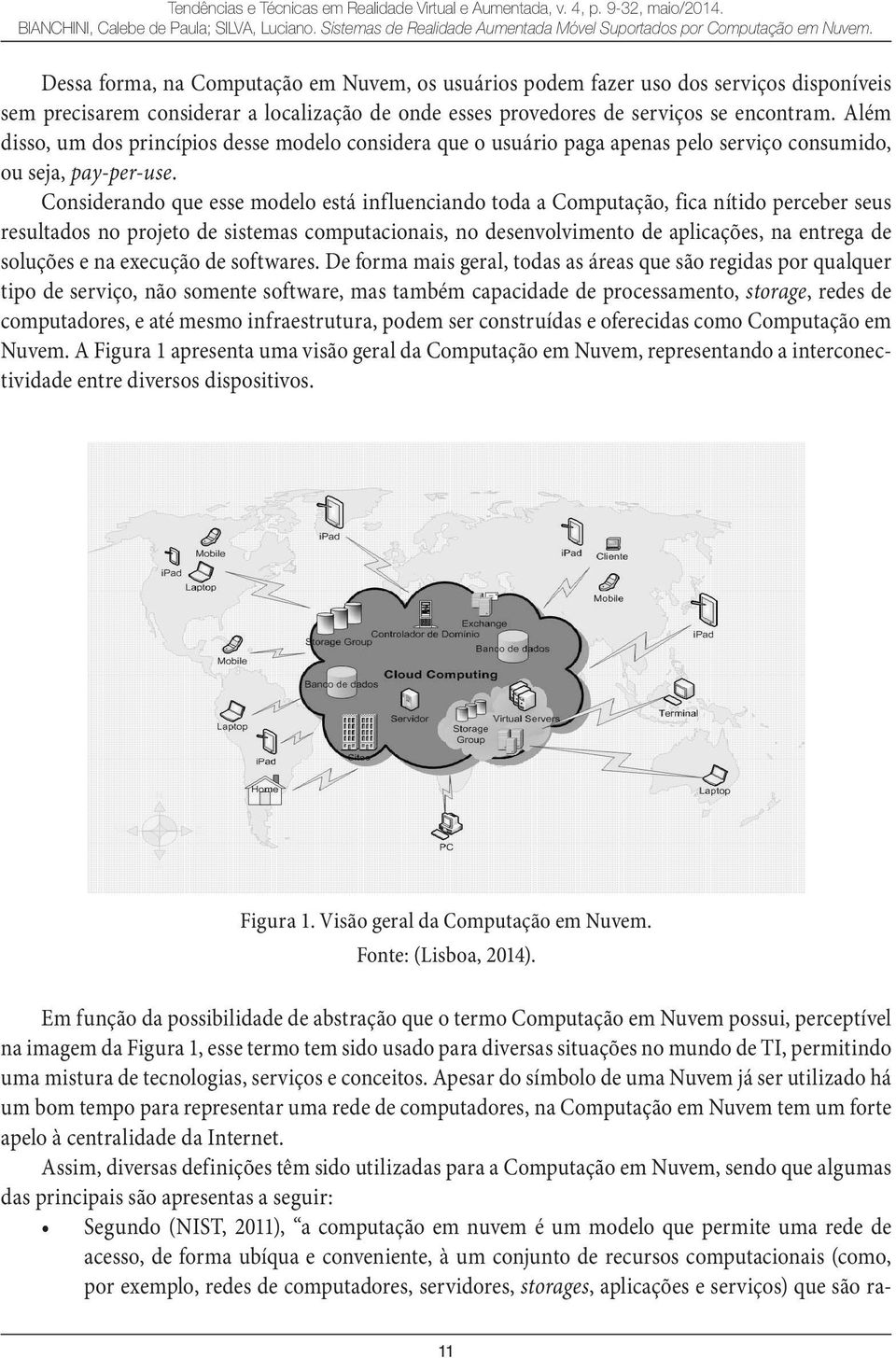 Além disso, um dos princípios desse modelo considera que o usuário paga apenas pelo serviço consumido, ou seja, pay-per-use.