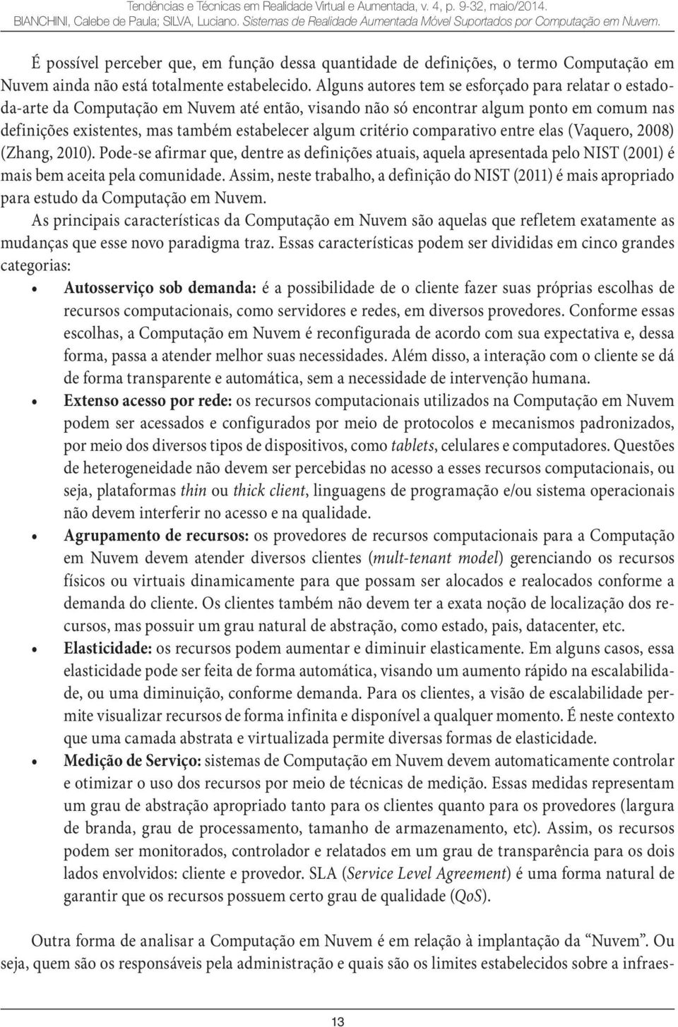 Alguns autores tem se esforçado para relatar o estadoda-arte da Computação em Nuvem até então, visando não só encontrar algum ponto em comum nas definições existentes, mas também estabelecer algum