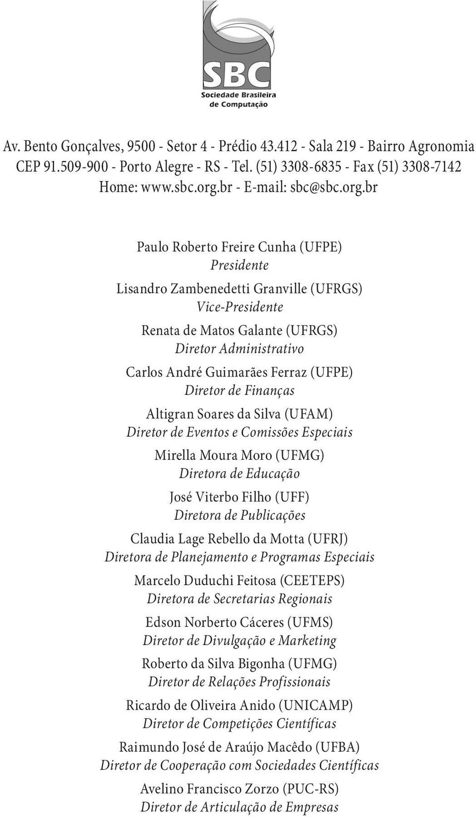 Diretor de Finanças Altigran Soares da Silva (UFAM) Diretor de Eventos e Comissões Especiais Mirella Moura Moro (UFMG) Diretora de Educação José Viterbo Filho (UFF) Diretora de Publicações Claudia