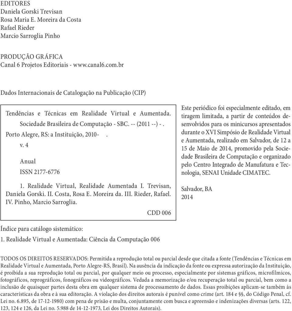 Porto Alegre, RS: a Instituição, 2010-. v. 4 Anual ISSN 2177-6776 1. Realidade Virtual, Realidade Aumentada I. Trevisan, Daniela Gorski. II. Costa, Rosa E. Moreira da. III. Rieder, Rafael. IV.