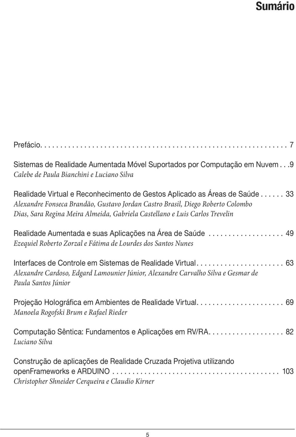 ... 33 Alexandre Fonseca Brandão, Gustavo Jordan Castro Brasil, Diego Roberto Colombo Dias, Sara Regina Meira Almeida, Gabriela Castellano e Luis Carlos Trevelin Realidade Aumentada e suas Aplicações