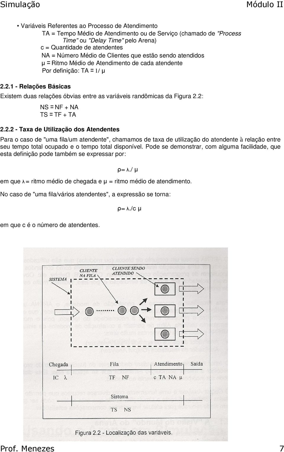 2.1 - Relações Básicas Existem duas relações óbvias entre as variáveis randômicas da Figura 2.2: NS = NF + NA TS = TF + TA 2.2.2 - Taxa de Utilização dos Atendentes Para o caso de "uma fila/um atendente", chamamos de taxa de utilização do atendente à relação entre seu tempo total ocupado e o tempo total disponível.