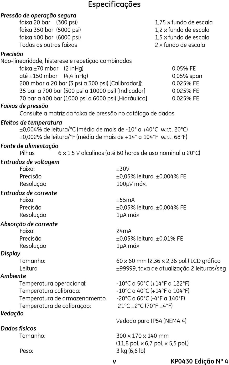 700 (500 psi a 10000 psi) [Indicador] 0,025% FE 70 a 400 (1000 psi a 6000 psi) [Hidráulico] 0,025% FE Faixas de pressão Consulte a matriz da faixa de pressão no catálogo de dados.