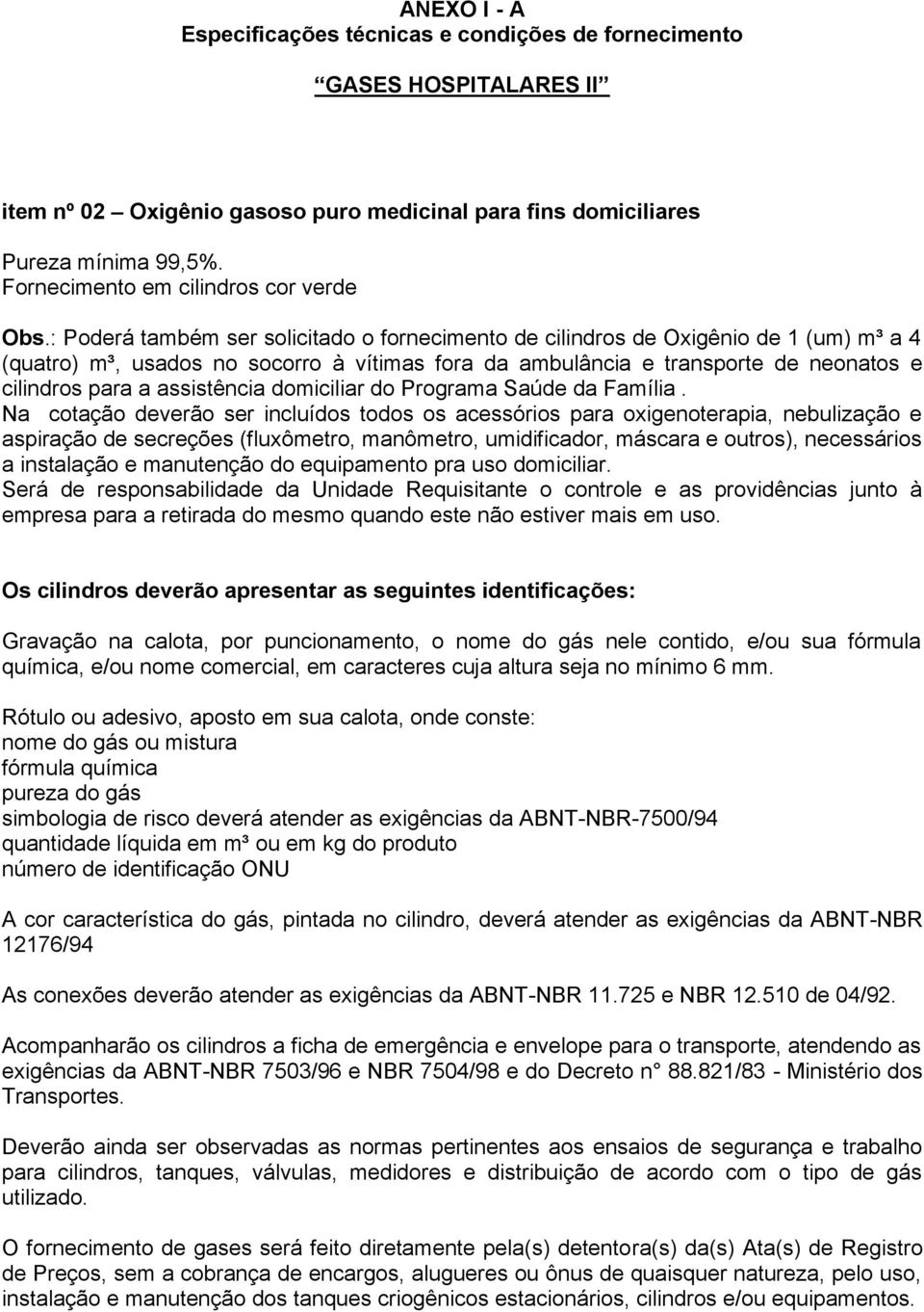 : Poderá também ser solicitado o fornecimento de cilindros de Oxigênio de 1 (um) m³ a 4 (quatro) m³, usados no socorro à vítimas fora da ambulância e transporte de neonatos e cilindros para a