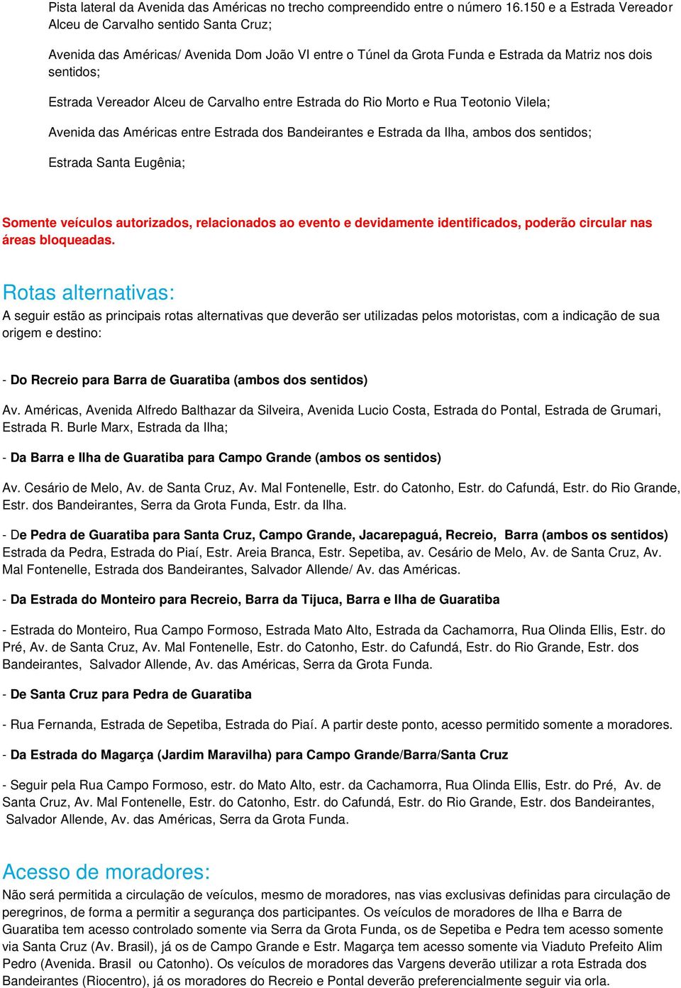 Carvalho entre Estrada do Rio Morto e Rua Teotonio Vilela; Avenida das Américas entre Estrada dos Bandeirantes e Estrada da Ilha, ambos dos sentidos; Estrada Santa Eugênia; Somente veículos