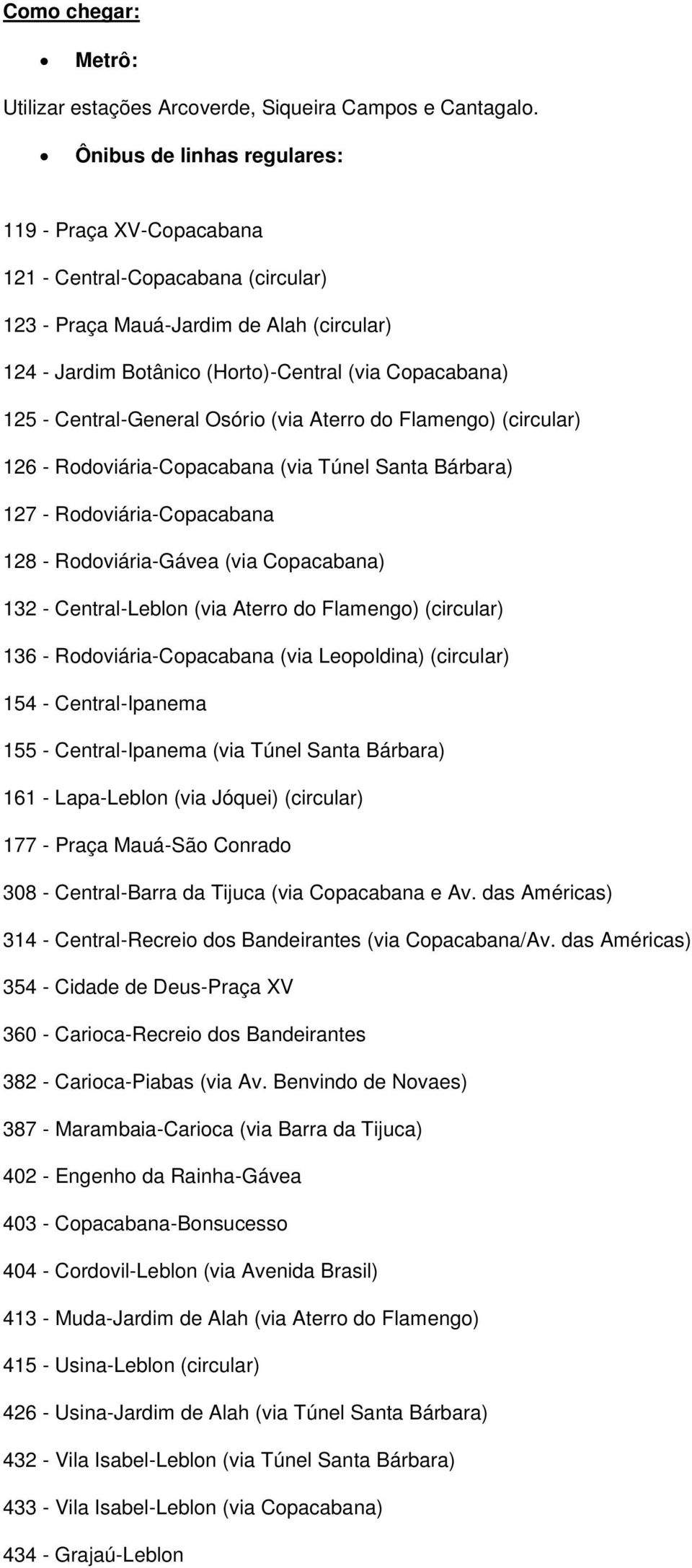 Central-General Osório (via Aterro do Flamengo) (circular) 126 - Rodoviária-Copacabana (via Túnel Santa Bárbara) 127 - Rodoviária-Copacabana 128 - Rodoviária-Gávea (via Copacabana) 132 -