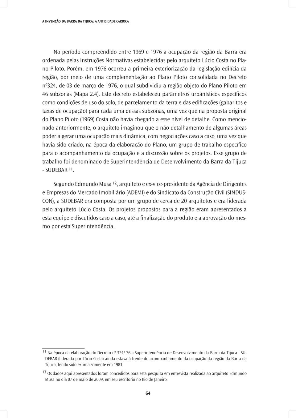 Porém, em 1976 ocorreu a primeira exteriorização da legislação edilícia da região, por meio de uma complementação ao Plano Piloto consolidada no Decreto nº324, de 03 de março de 1976, o qual