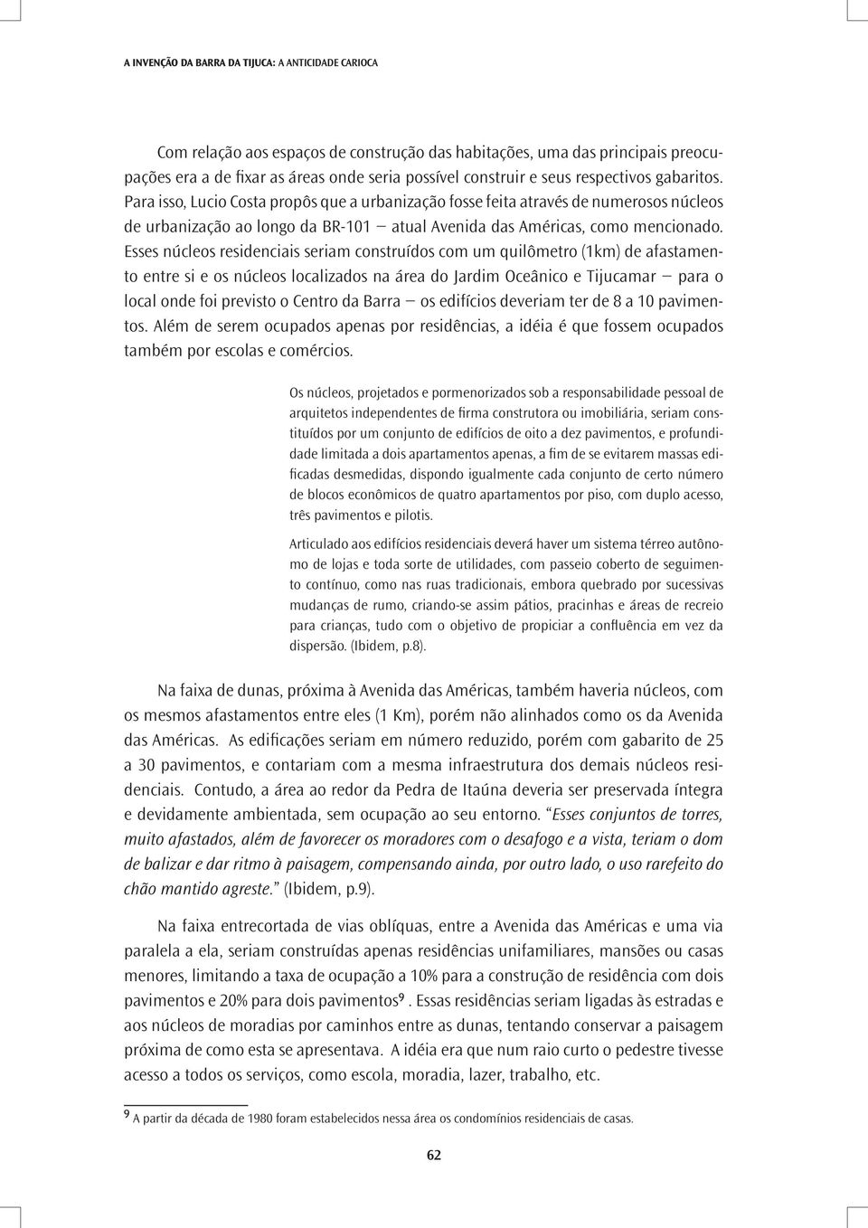 Esses núcleos residenciais seriam construídos com um quilômetro (1km) de afastamento entre si e os núcleos localizados na área do Jardim Oceânico e Tijucamar para o local onde foi previsto o Centro