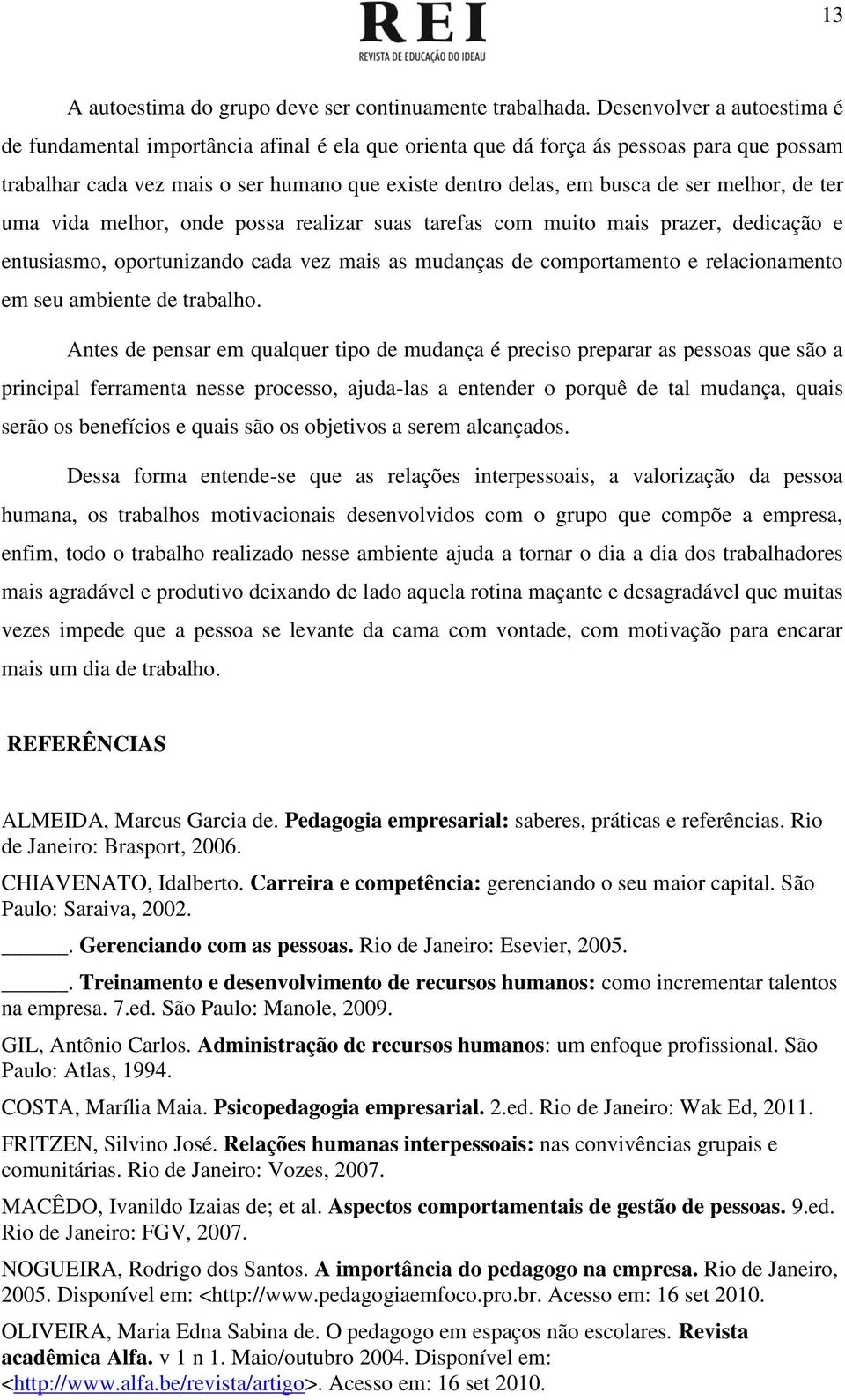 melhor, de ter uma vida melhor, onde possa realizar suas tarefas com muito mais prazer, dedicação e entusiasmo, oportunizando cada vez mais as mudanças de comportamento e relacionamento em seu