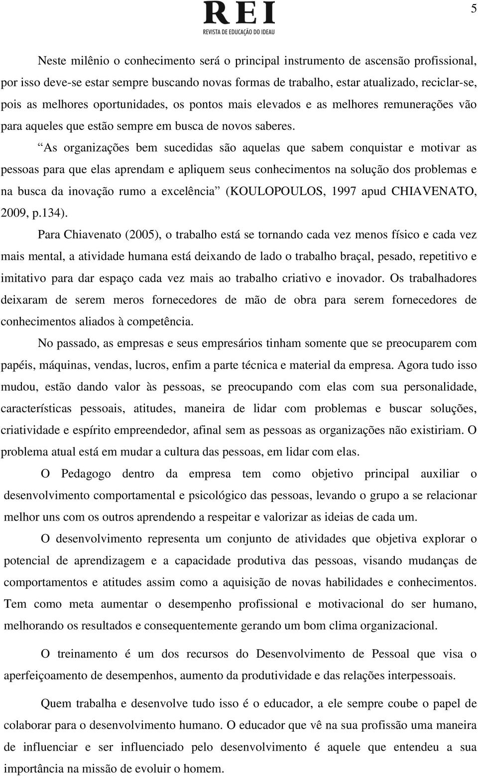 As organizações bem sucedidas são aquelas que sabem conquistar e motivar as pessoas para que elas aprendam e apliquem seus conhecimentos na solução dos problemas e na busca da inovação rumo a