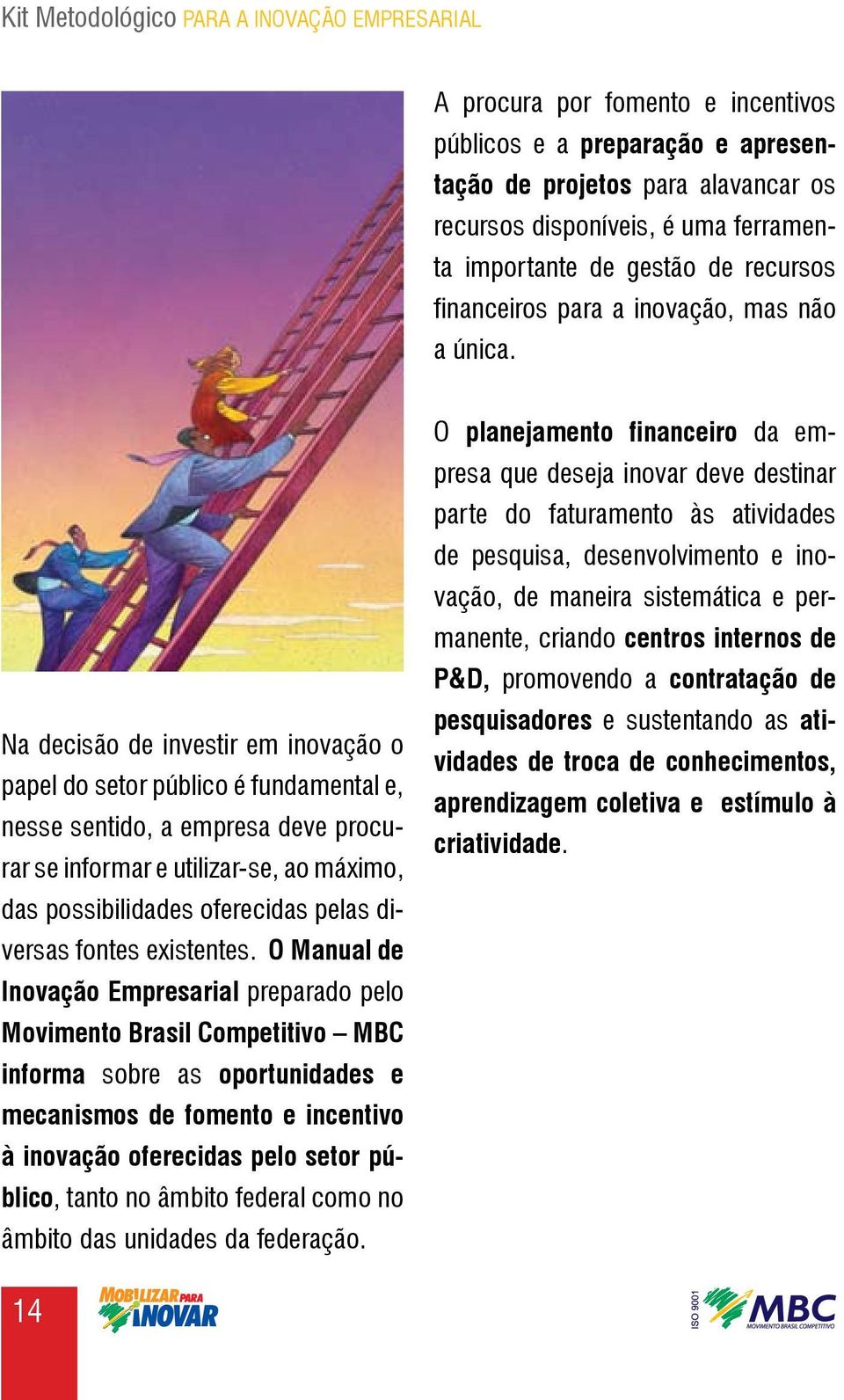 Na decisão de investir em inovação o papel do setor público é fundamental e, nesse sentido, a empresa deve procurar se informar e utilizar-se, ao máximo, das possibilidades oferecidas pelas diversas