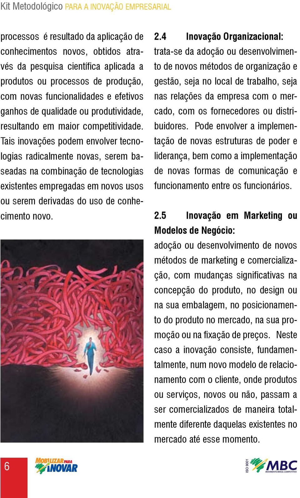 Tais inovações podem envolver tecnologias radicalmente novas, serem baseadas na combinação de tecnologias existentes empregadas em novos usos ou serem derivadas do uso de conhecimento novo. 2.