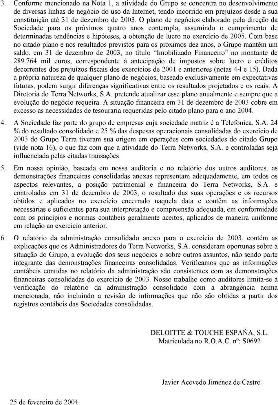 O plano de negócios elaborado pela direção da Sociedade para os próximos quatro anos contempla, assumindo o cumprimento de determinadas tendências e hipóteses, a obtenção de lucro no exercício de