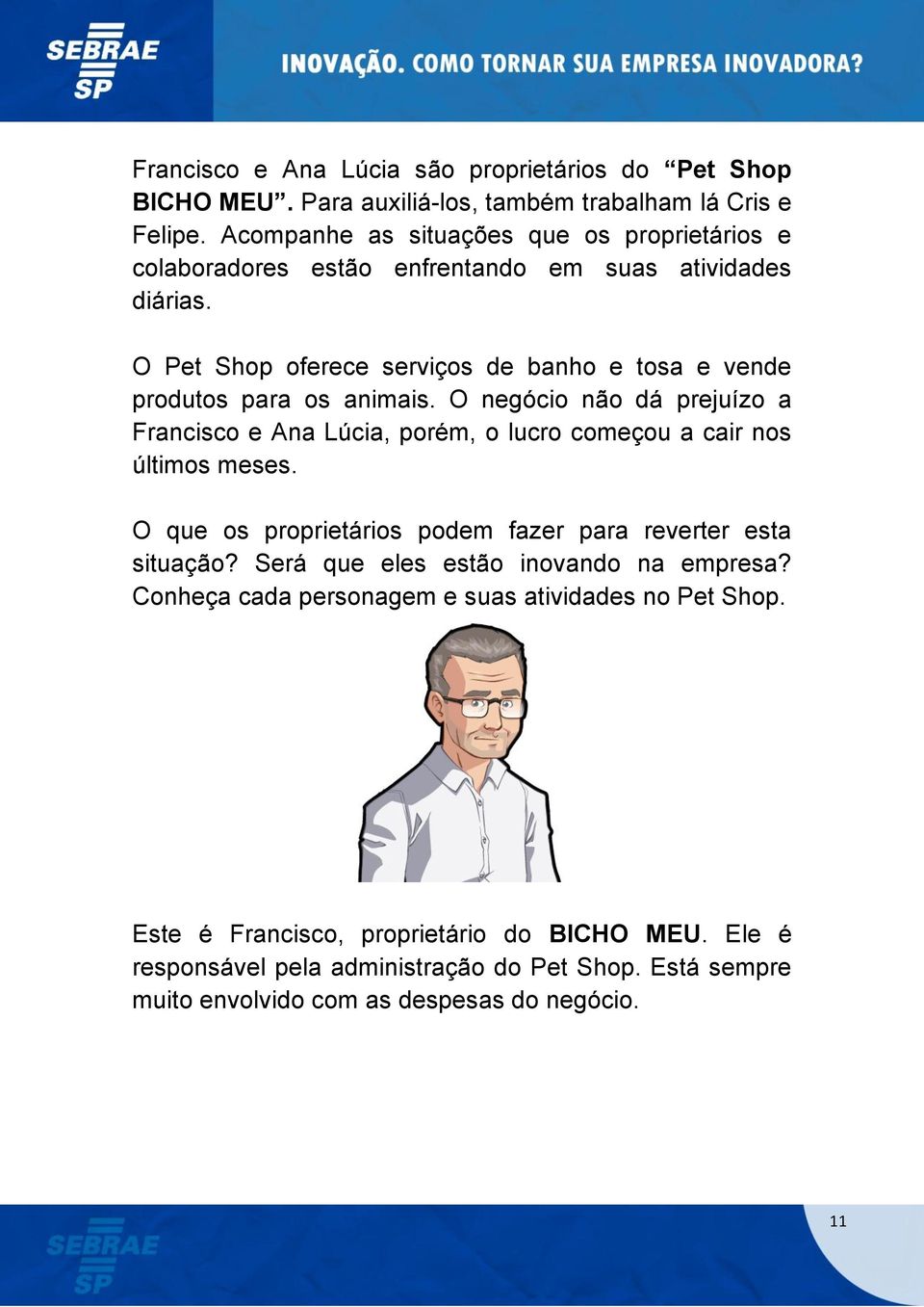 O Pet Shop oferece serviços de banho e tosa e vende produtos para os animais. O negócio não dá prejuízo a Francisco e Ana Lúcia, porém, o lucro começou a cair nos últimos meses.