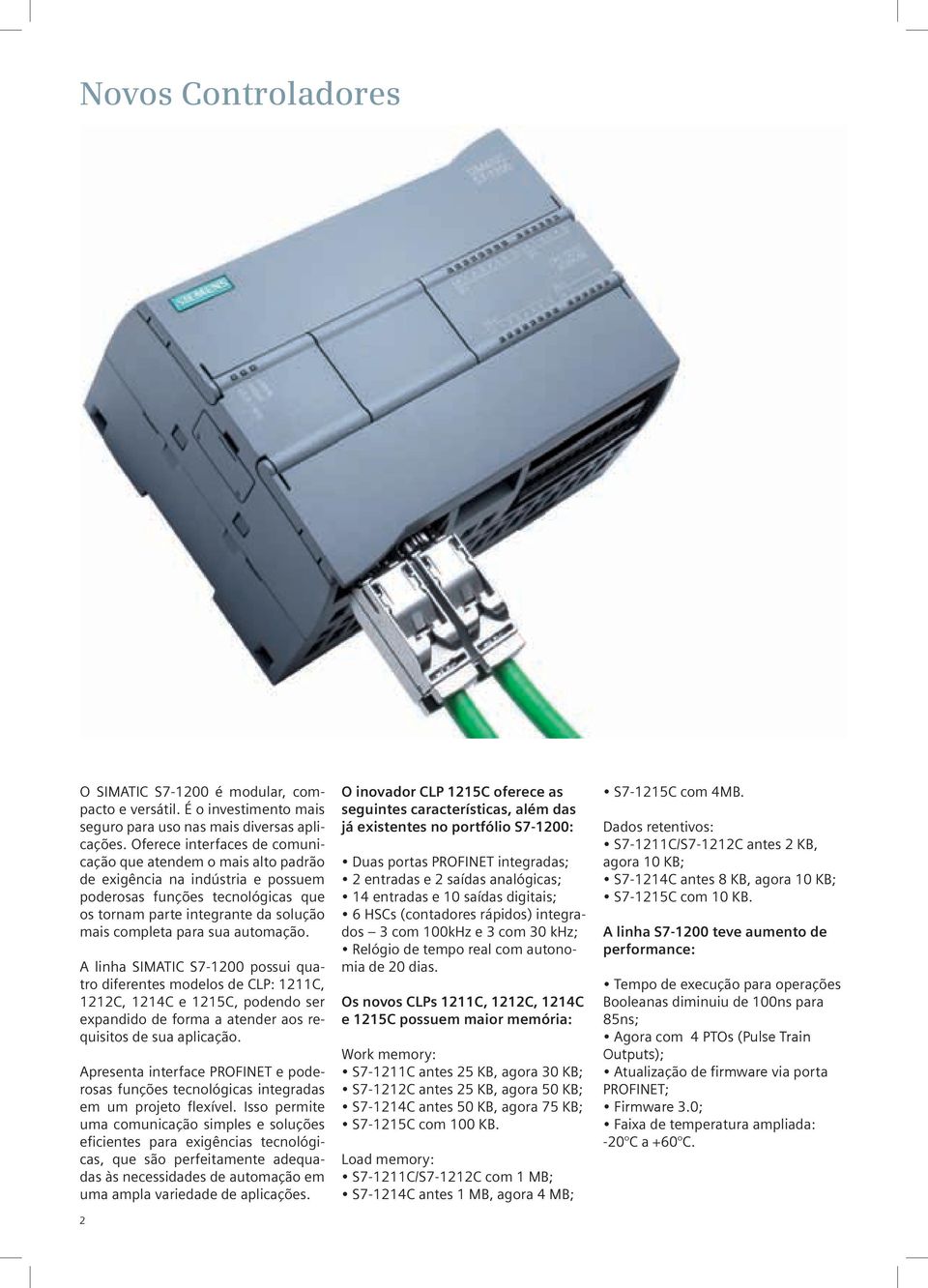 automação. A linha SIMATIC S7-1200 possui quatro diferentes modelos de CLP: 1211C, 1212C, 1214C e 1215C, podendo ser expandido de forma a atender aos requisitos de sua aplicação.