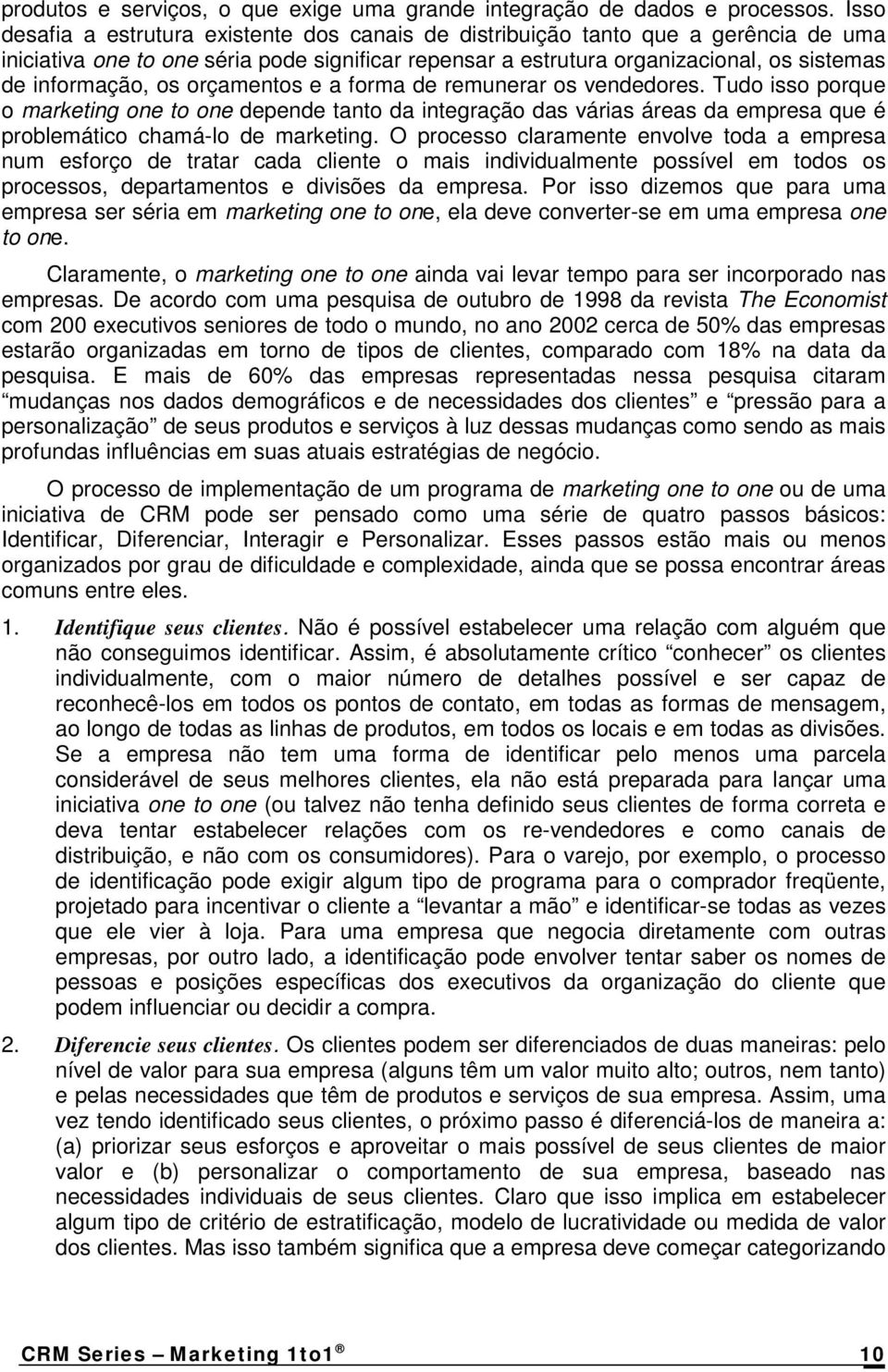 os orçamentos e a forma de remunerar os vendedores. Tudo isso porque o marketing one to one depende tanto da integração das várias áreas da empresa que é problemático chamá-lo de marketing.