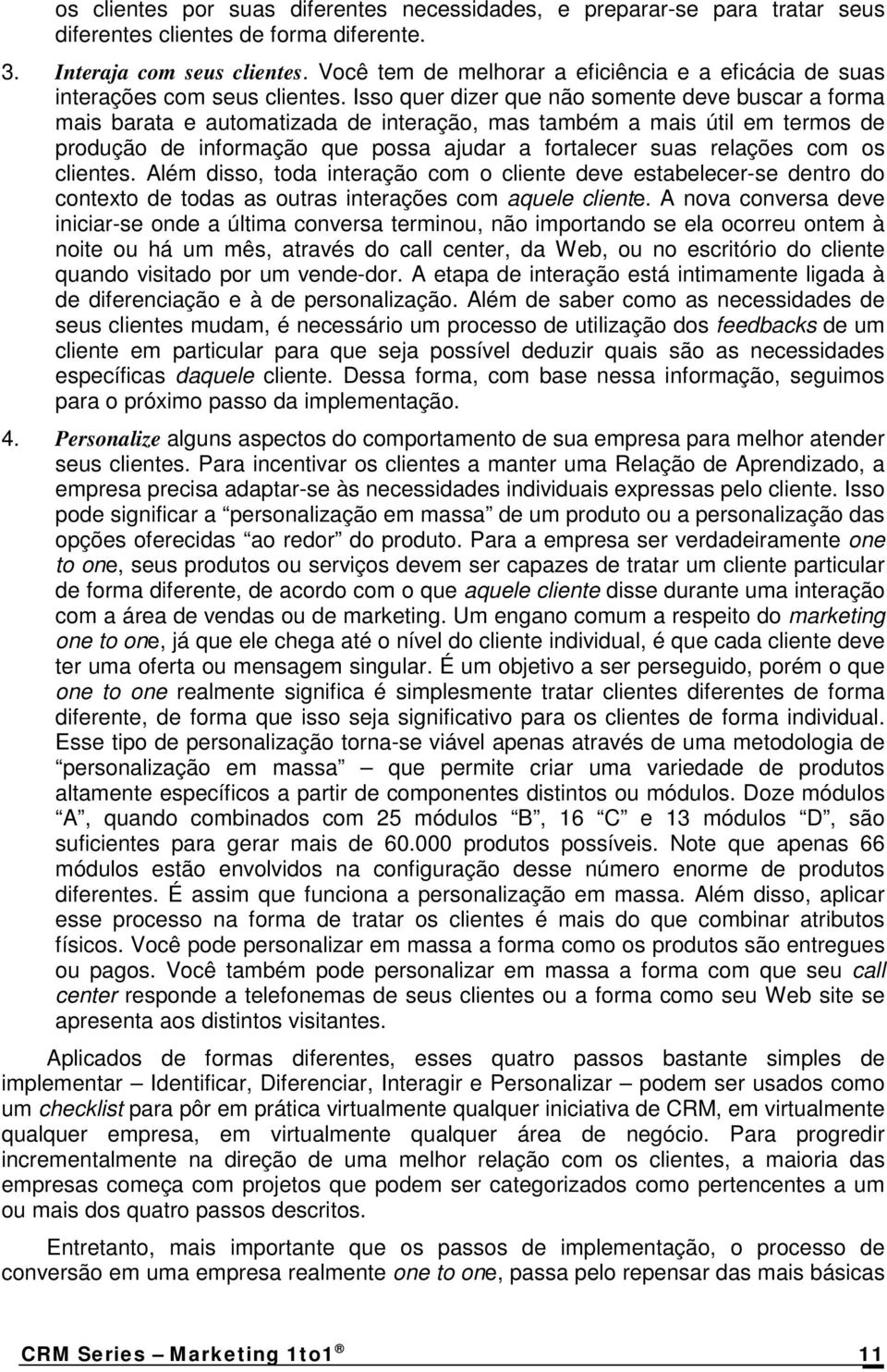 Isso quer dizer que não somente deve buscar a forma mais barata e automatizada de interação, mas também a mais útil em termos de produção de informação que possa ajudar a fortalecer suas relações com