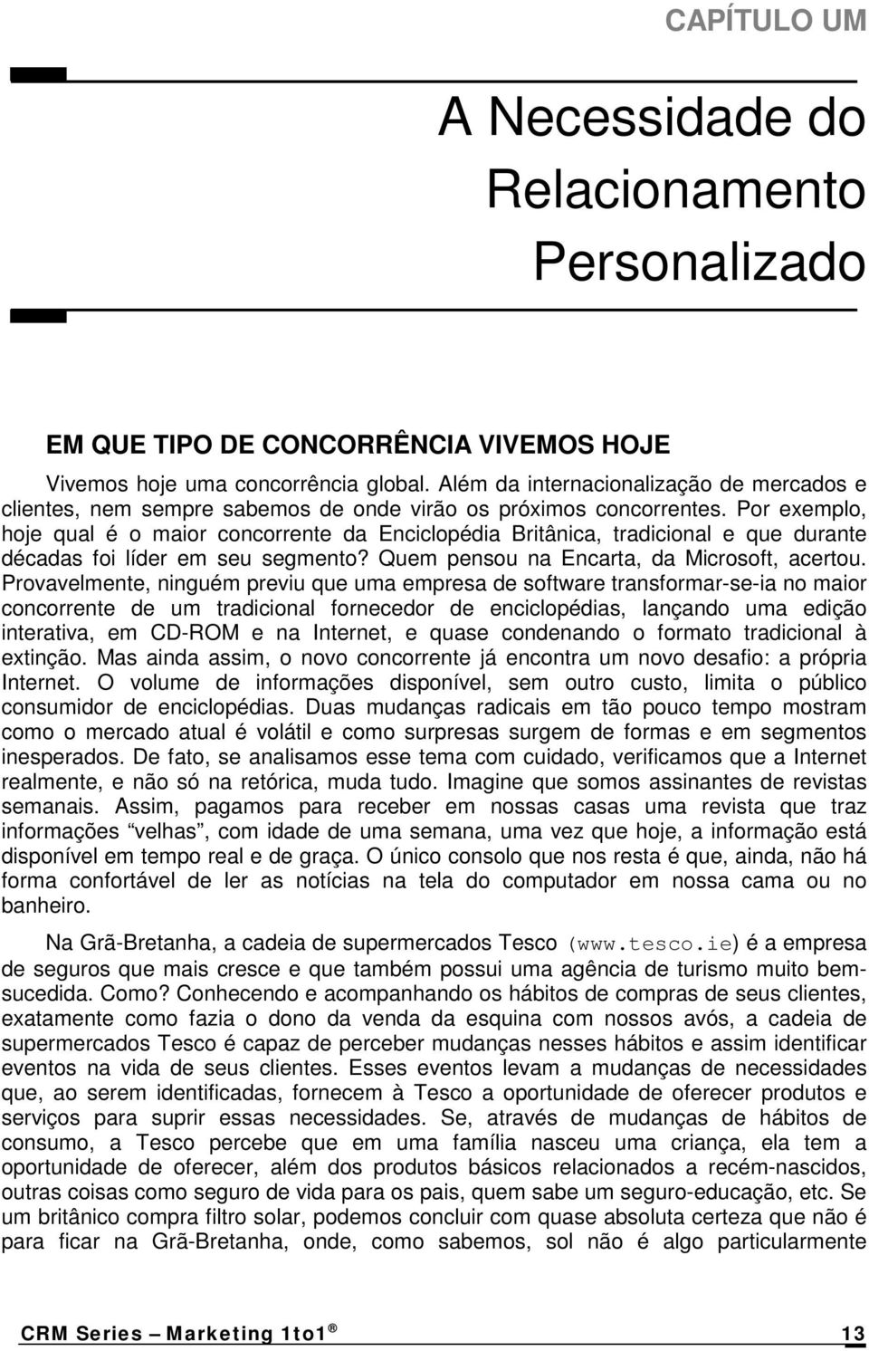 Por exemplo, hoje qual é o maior concorrente da Enciclopédia Britânica, tradicional e que durante décadas foi líder em seu segmento? Quem pensou na Encarta, da Microsoft, acertou.