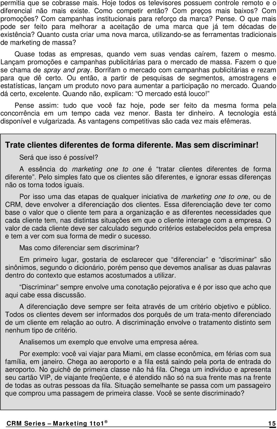 Quanto custa criar uma nova marca, utilizando-se as ferramentas tradicionais de marketing de massa? Quase todas as empresas, quando vem suas vendas caírem, fazem o mesmo.