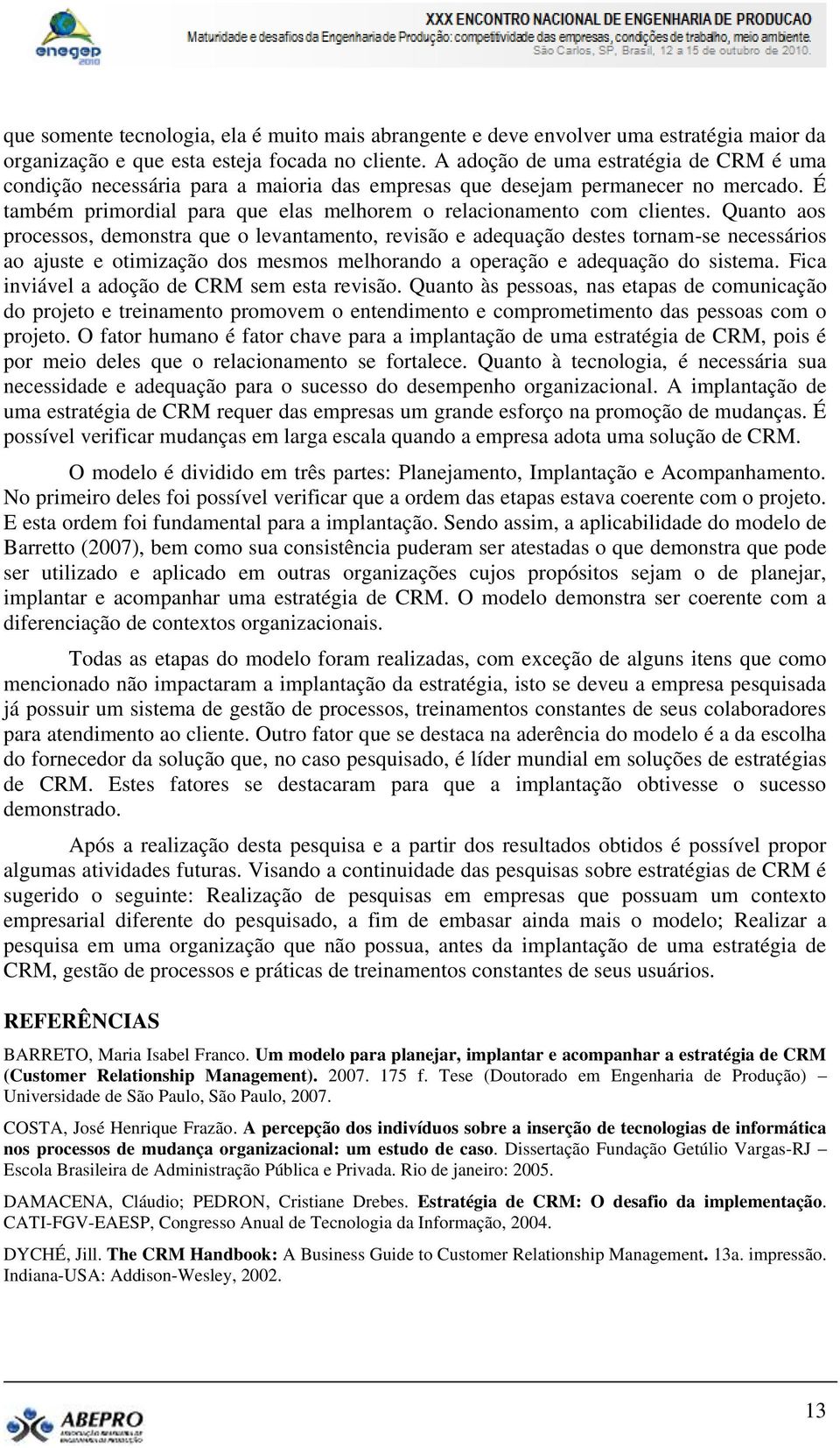 Quanto aos processos, demonstra que o levantamento, revisão e adequação destes tornam-se necessários ao ajuste e otimização dos mesmos melhorando a operação e adequação do sistema.