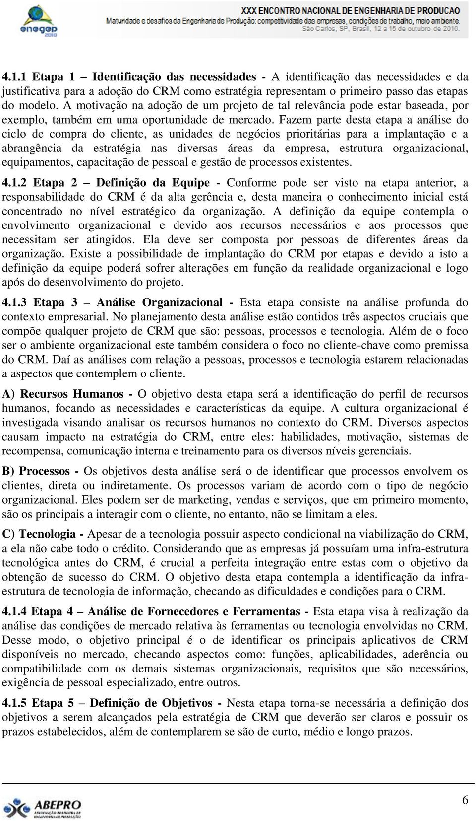 Fazem parte desta etapa a análise do ciclo de compra do cliente, as unidades de negócios prioritárias para a implantação e a abrangência da estratégia nas diversas áreas da empresa, estrutura