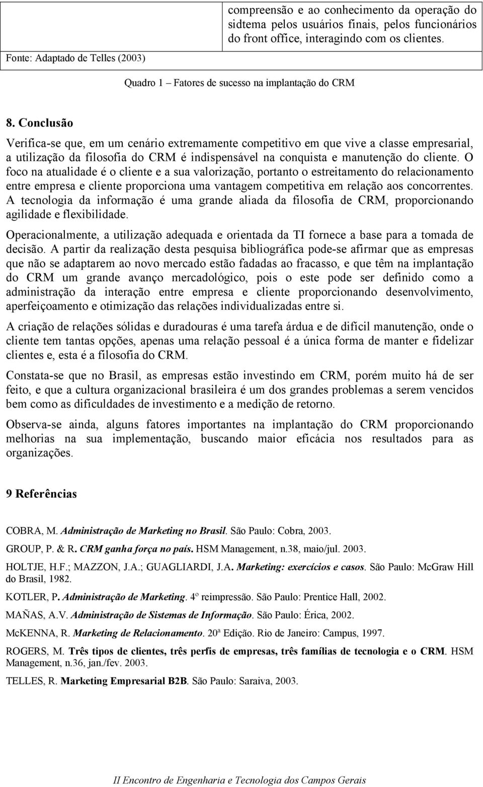 Conclusão Verifica-se que, em um cenário extremamente competitivo em que vive a classe empresarial, a utilização da filosofia do CRM é indispensável na conquista e manutenção do cliente.