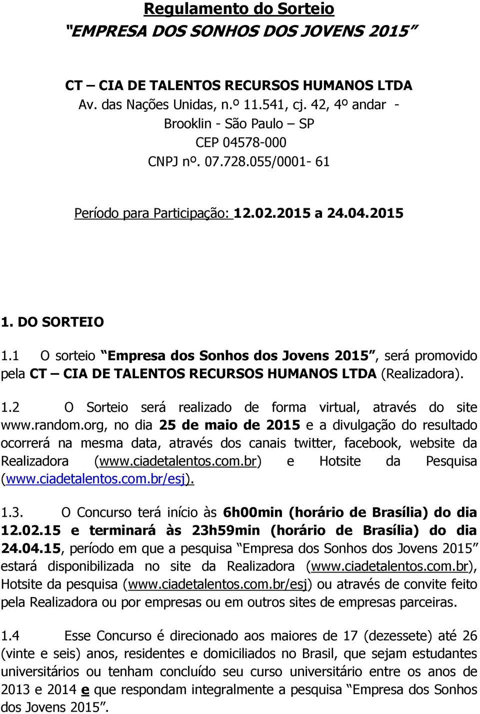 1 O sorteio Empresa dos Sonhos dos Jovens 2015, será promovido pela CT CIA DE TALENTOS RECURSOS HUMANOS LTDA (Realizadora). 1.2 O Sorteio será realizado de forma virtual, através do site www.random.