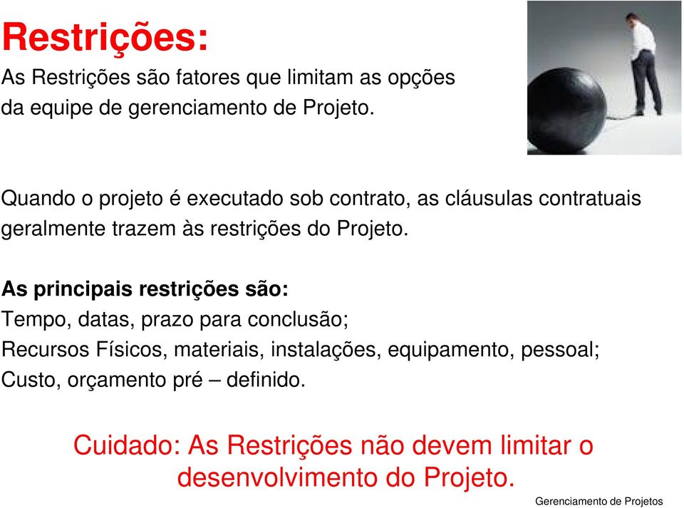 As principais restrições são: Tempo, datas, prazo para conclusão; Recursos Físicos, materiais, instalações,