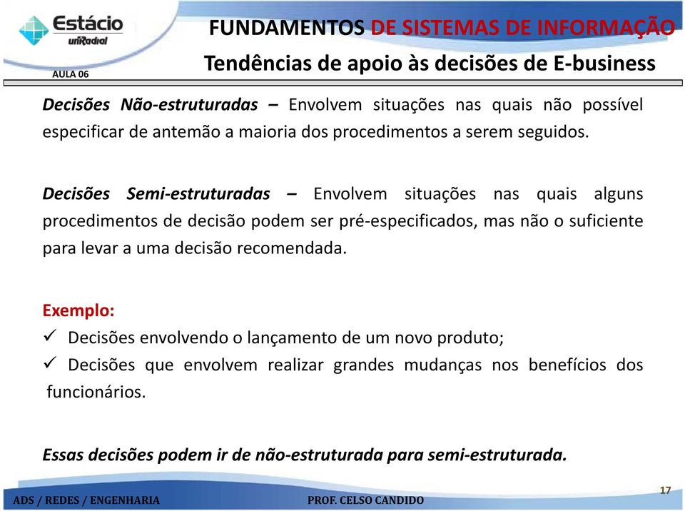 Decisões Semi estruturadas Envolvem situações nas quais alguns procedimentos de decisão podem ser pré especificados, mas não o suficiente para