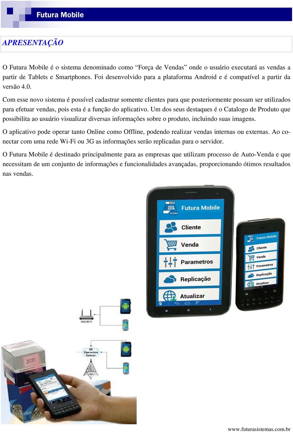 Com esse novo sistema é possível cadastrar somente clientes para que posteriormente possam ser utilizados para efetuar vendas, pois esta é a função do aplicativo.