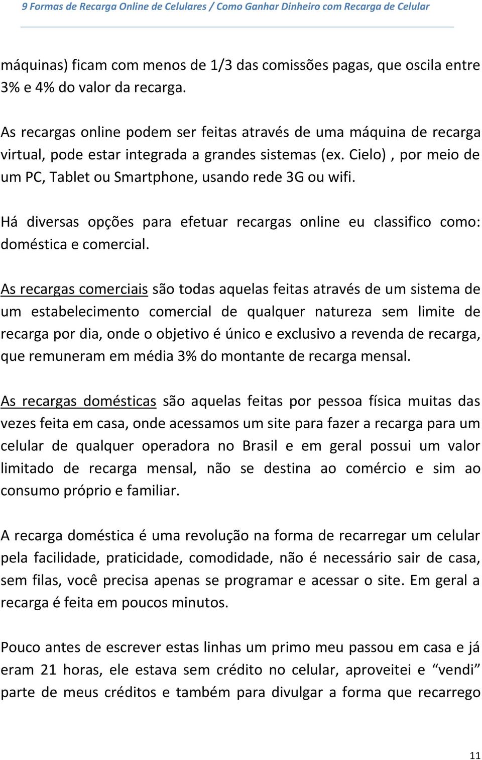 Há diversas opções para efetuar recargas online eu classifico como: doméstica e comercial.