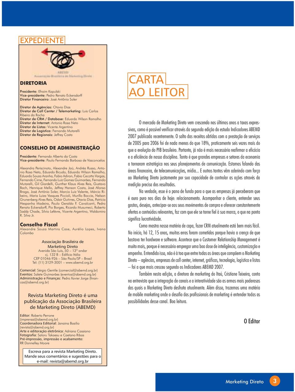 Fernando Mutarelli Diretor de Regionais: Jeffrey Costa CONSELHO DE ADMINISTRAÇÃO Presidente: Fernando Alberto da Costa Vice-presidente: Paulo Fernando Barbosa de Vasconcelos Alexandra Periscinoto,