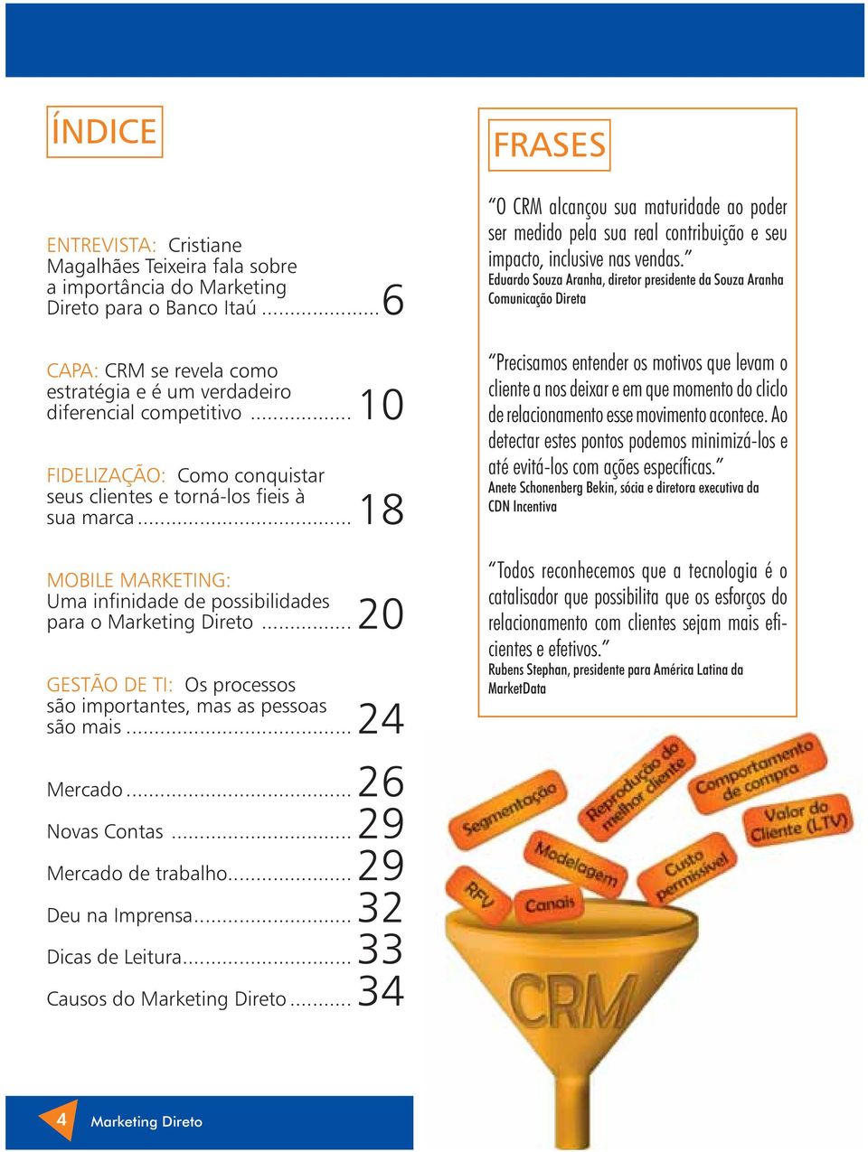 ..20 GESTÃO DE TI: Os processos são importantes, mas as pessoas são mais...24 FRASES O CRM alcançou sua maturidade ao poder ser medido pela sua real contribuição e seu impacto, inclusive nas vendas.