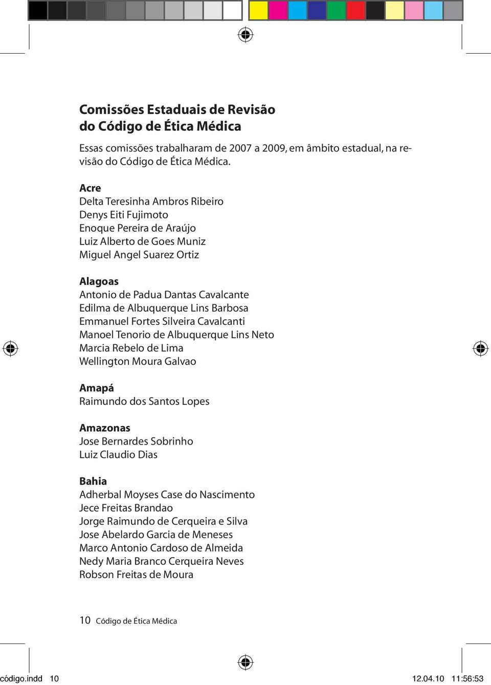 Lins Barbosa Emmanuel Fortes Silveira Cavalcanti Manoel Tenorio de Albuquerque Lins Neto Marcia Rebelo de Lima Wellington Moura Galvao Amapá Raimundo dos Santos Lopes Amazonas Jose Bernardes Sobrinho