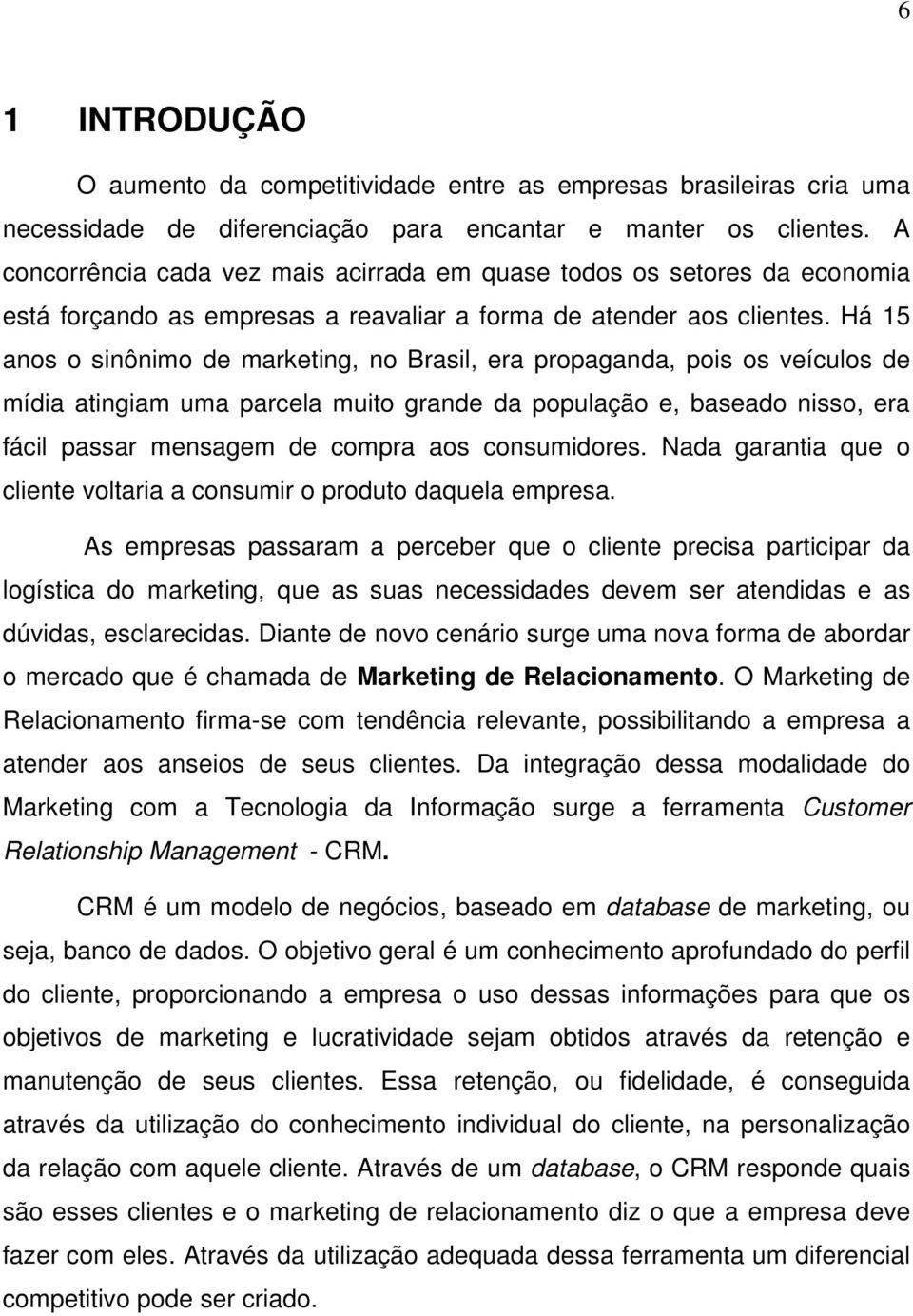 Há 15 anos o sinônimo de marketing, no Brasil, era propaganda, pois os veículos de mídia atingiam uma parcela muito grande da população e, baseado nisso, era fácil passar mensagem de compra aos