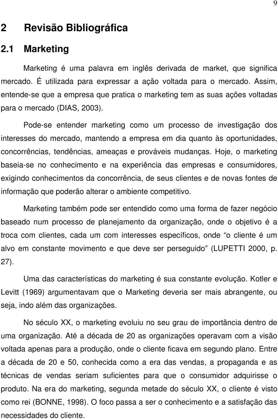 Pode-se entender marketing como um processo de investigação dos interesses do mercado, mantendo a empresa em dia quanto às oportunidades, concorrências, tendências, ameaças e prováveis mudanças.