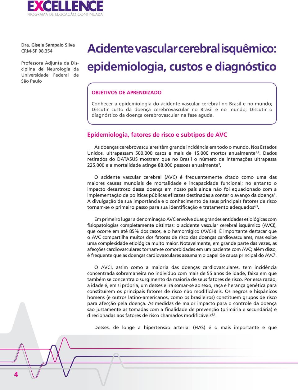 epidemiologia do acidente vascular cerebral no Brasil e no mundo; Discutir custo da doença cerebrovascular no Brasil e no mundo; Discutir o diagnóstico da doença cerebrovascular na fase aguda.