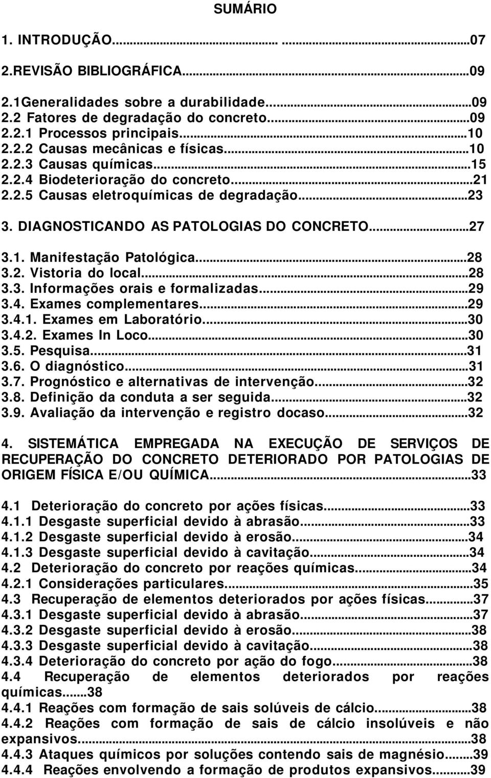 ..28 3.2. Vistoria do local...28 3.3. Informações orais e formalizadas...29 3.4. Exames complementares...29 3.4.1. Exames em Laboratório...30 3.4.2. Exames In Loco...30 3.5. Pesquisa...31 3.6.