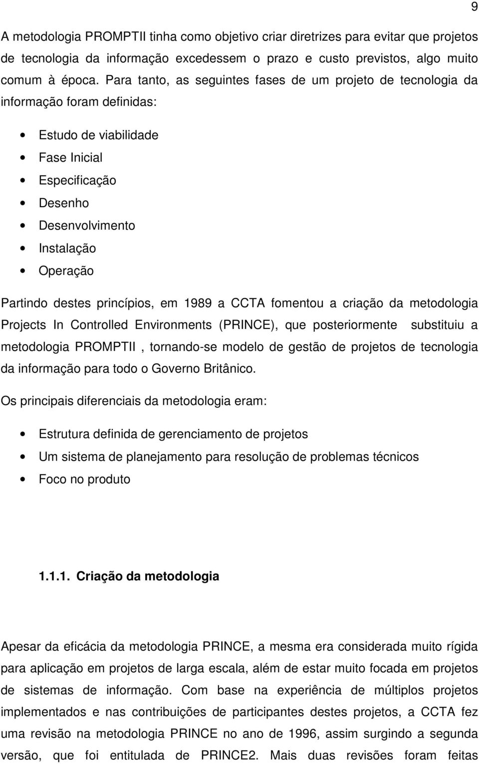 princípios, em 1989 a CCTA fomentou a criação da metodologia Projects In Controlled Environments (PRINCE), que posteriormente substituiu a metodologia PROMPTII, tornando-se modelo de gestão de