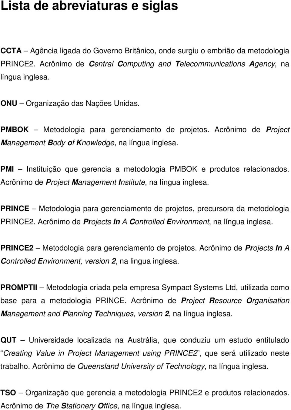 PMI Instituição que gerencia a metodologia PMBOK e produtos relacionados. Acrônimo de Project Management Institute, na língua inglesa.