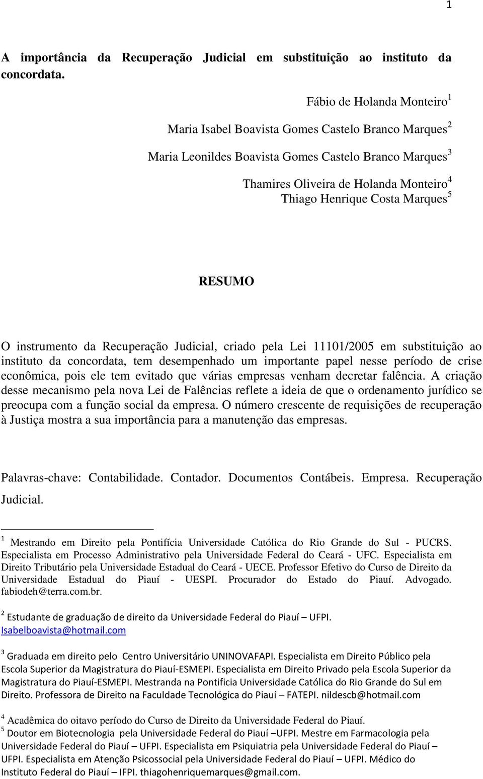 Marques 5 RESUMO O instrumento da Recuperação Judicial, criado pela Lei 11101/2005 em substituição ao instituto da concordata, tem desempenhado um importante papel nesse período de crise econômica,