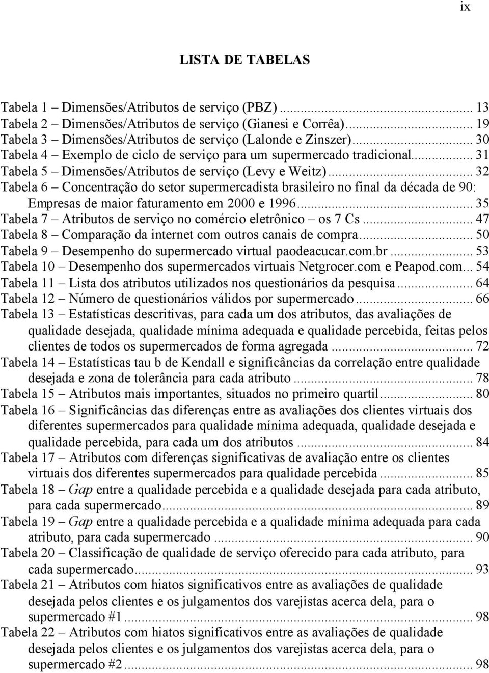 .. 32 Tabela 6 Concentração do setor supermercadista brasileiro no final da década de 90: Empresas de maior faturamento em 2000 e 1996... 35 Tabela 7 Atributos de serviço no comércio eletrônico os 7 Cs.