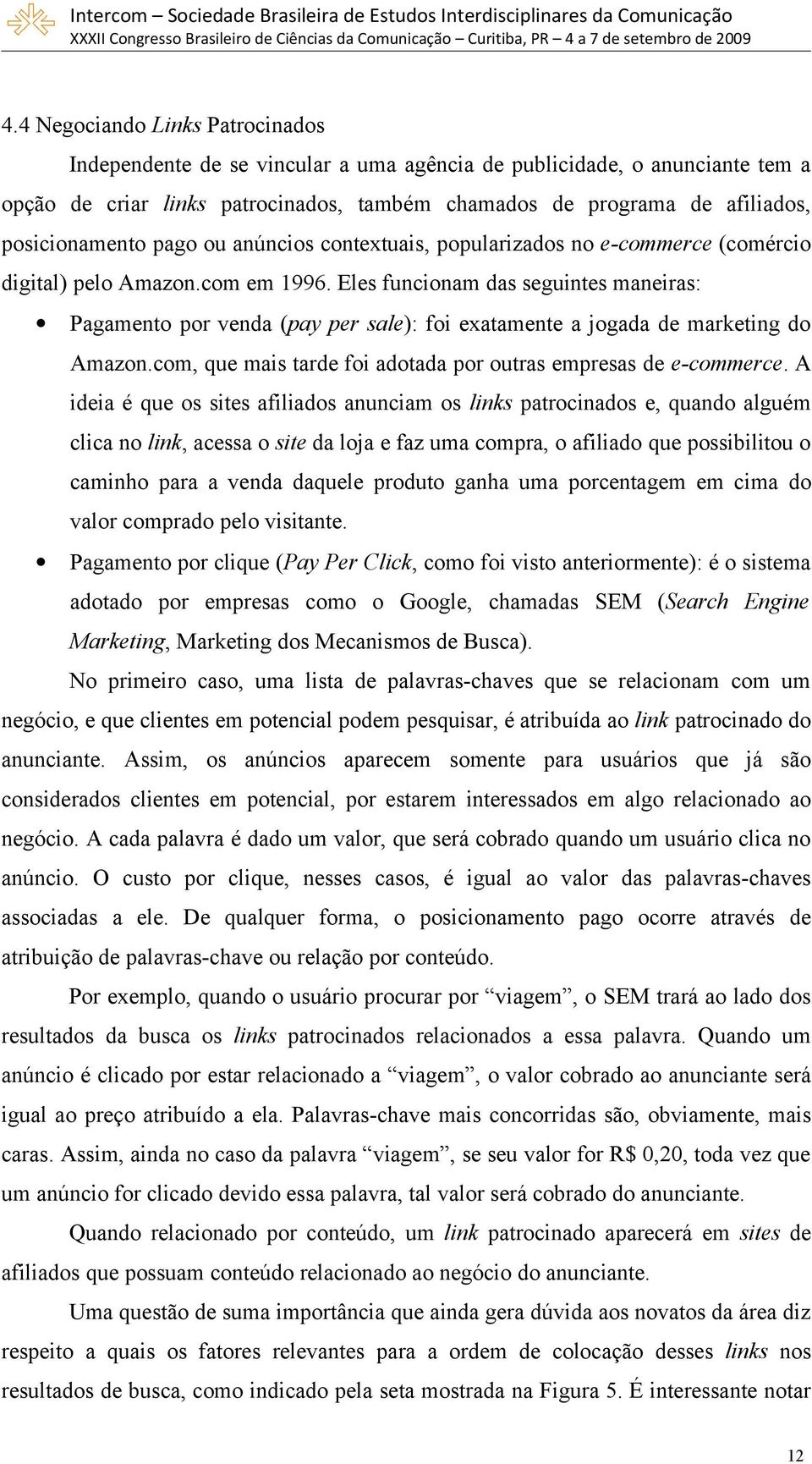 Eles funcionam das seguintes maneiras: Pagamento por venda (pay per sale): foi exatamente a jogada de marketing do Amazon.com, que mais tarde foi adotada por outras empresas de e-commerce.