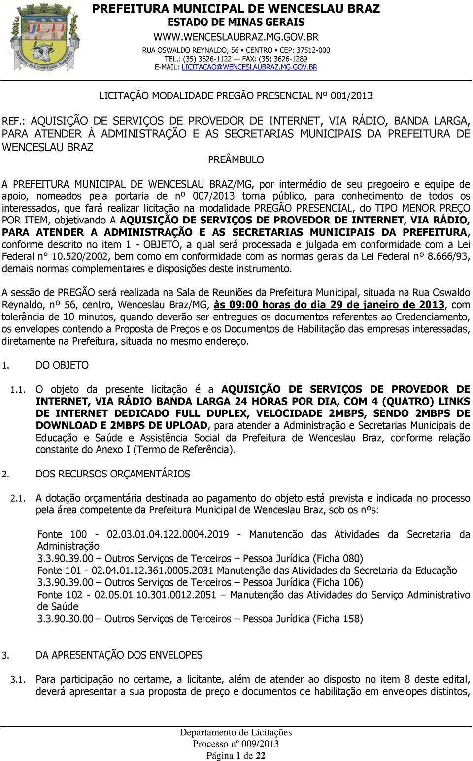 WENCESLAU BRAZ/MG, por intermédio de seu pregoeiro e equipe de apoio, nomeados pela portaria de nº 007/2013 torna público, para conhecimento de todos os interessados, que fará realizar licitação na