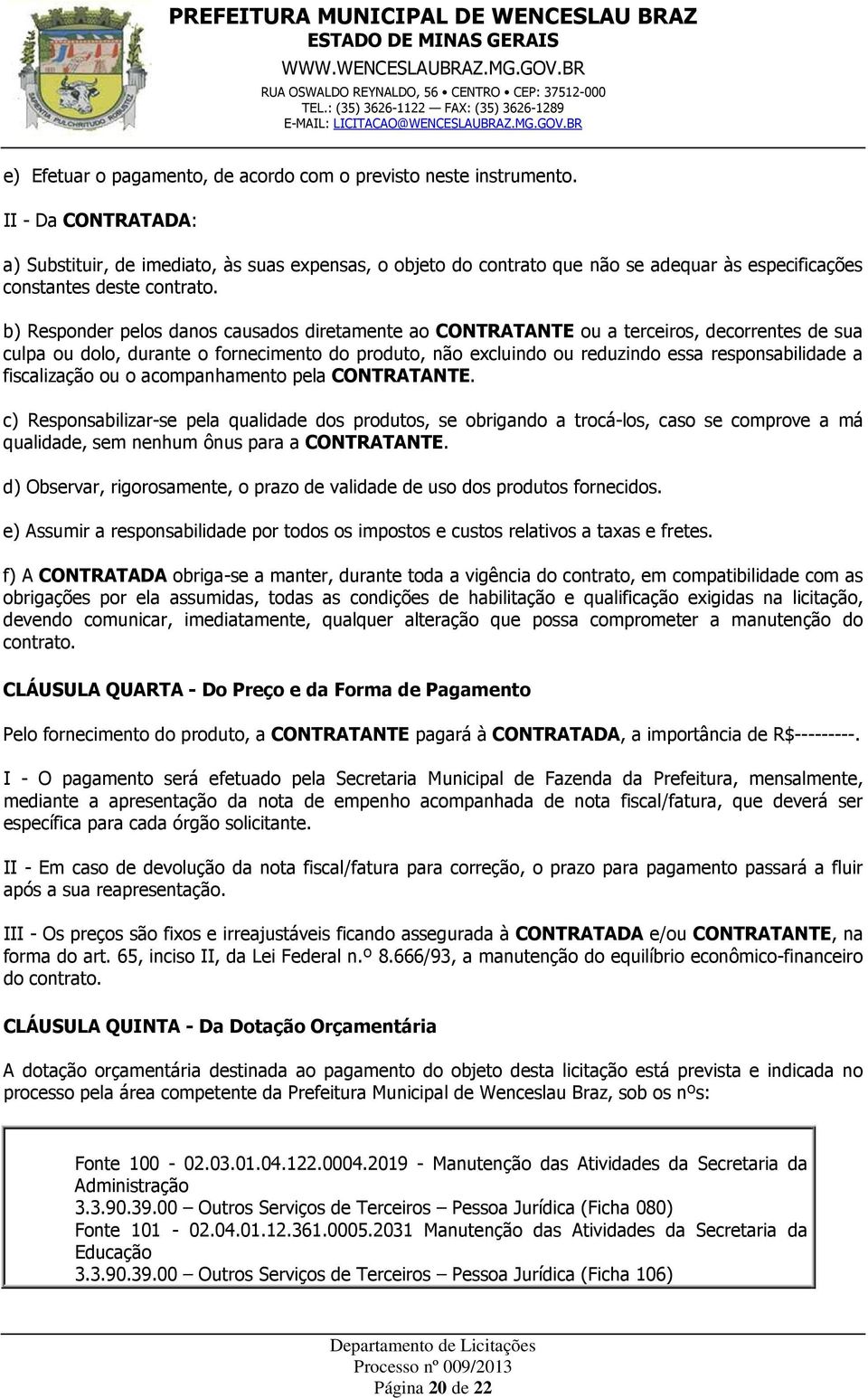 b) Responder pelos danos causados diretamente ao CONTRATANTE ou a terceiros, decorrentes de sua culpa ou dolo, durante o fornecimento do produto, não excluindo ou reduzindo essa responsabilidade a