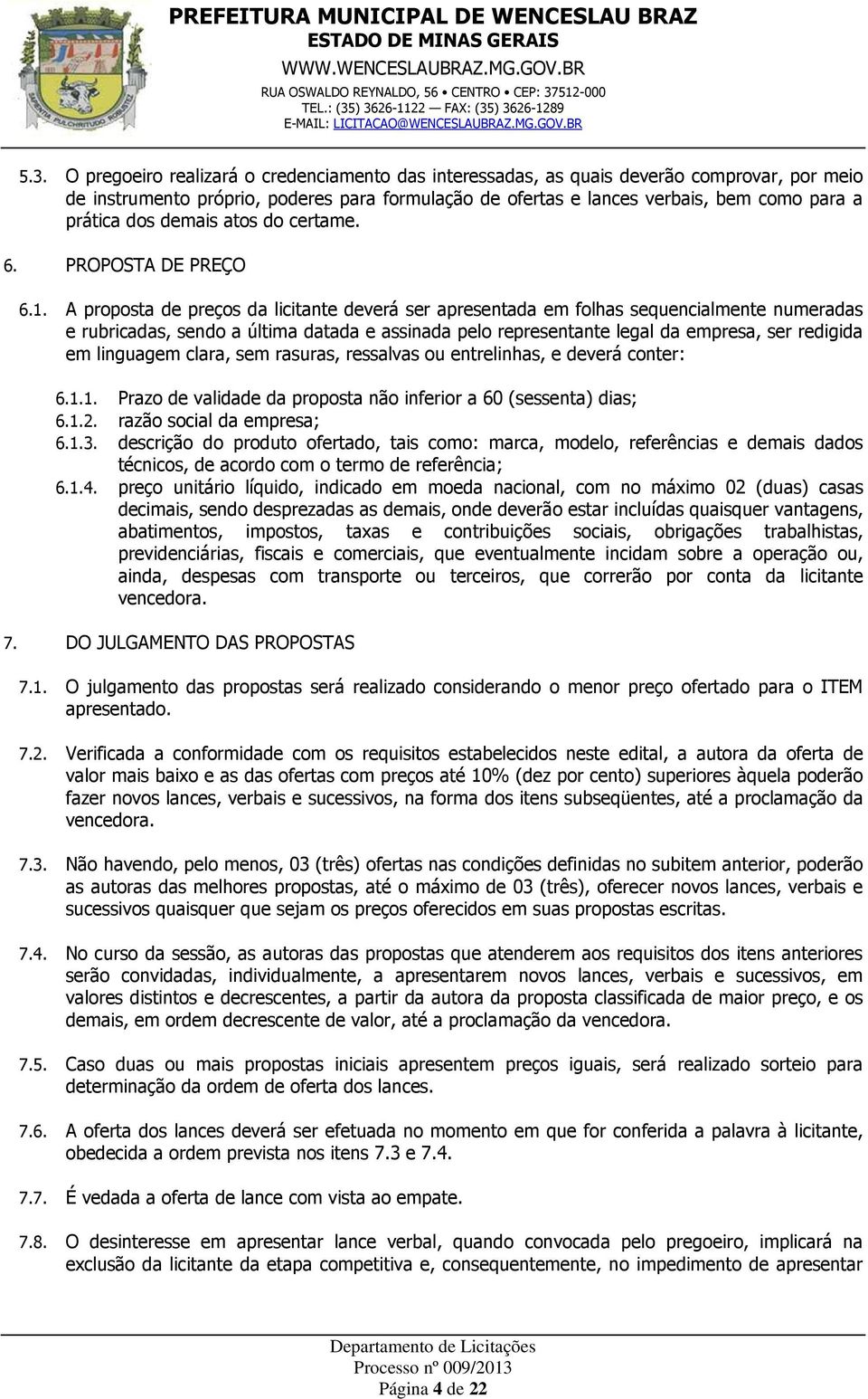 A proposta de preços da licitante deverá ser apresentada em folhas sequencialmente numeradas e rubricadas, sendo a última datada e assinada pelo representante legal da empresa, ser redigida em