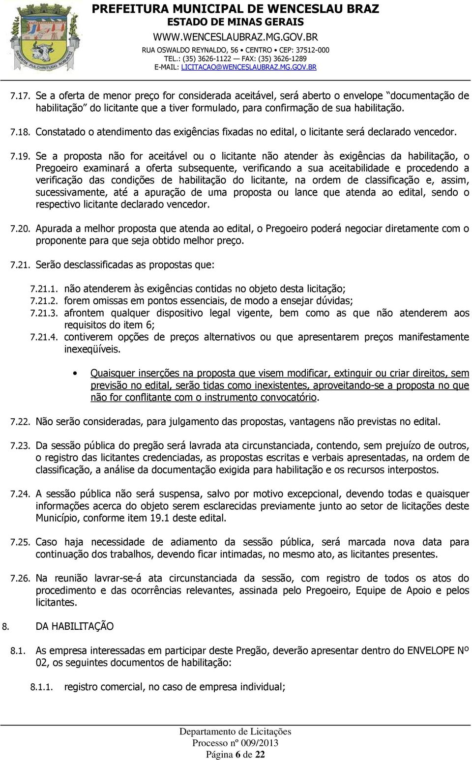 Se a proposta não for aceitável ou o licitante não atender às exigências da habilitação, o Pregoeiro examinará a oferta subsequente, verificando a sua aceitabilidade e procedendo a verificação das